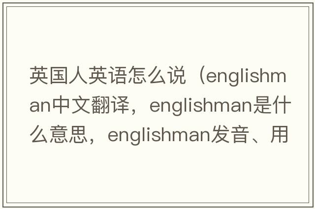 英國(guó)人英語(yǔ)怎么說(shuō)（Englishman中文翻譯，Englishman是什么意思，Englishman發(fā)音、用法及例句）