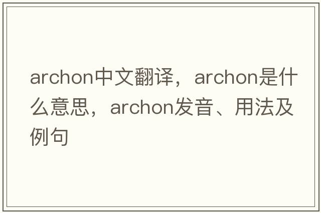 archon中文翻譯，archon是什么意思，archon發(fā)音、用法及例句