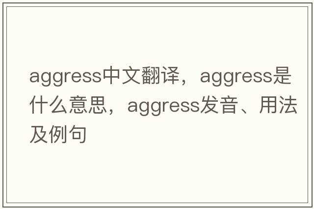 aggress中文翻譯，aggress是什么意思，aggress發(fā)音、用法及例句