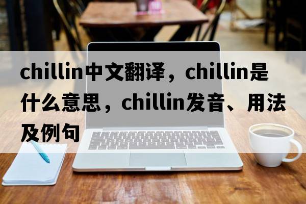 chillin中文翻譯，chillin是什么意思，chillin發(fā)音、用法及例句