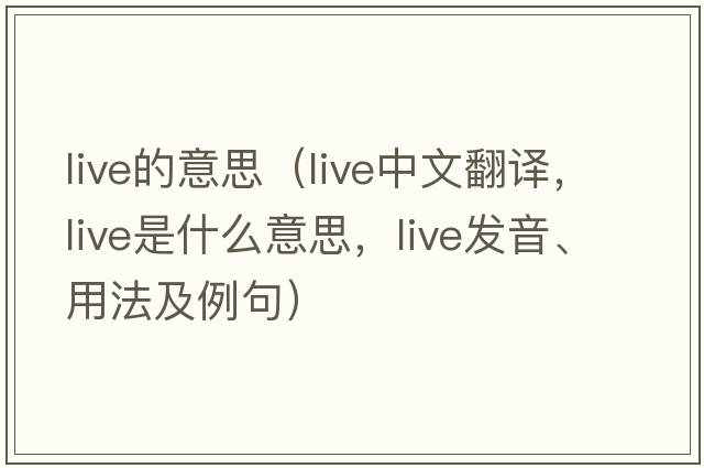 live的意思（live中文翻譯，live是什么意思，live發(fā)音、用法及例句）
