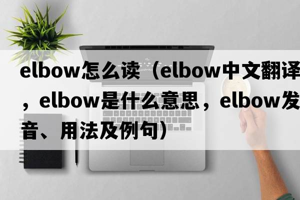 elbow怎么讀（elbow中文翻譯，elbow是什么意思，elbow發(fā)音、用法及例句）