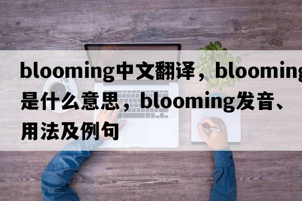 blooming中文翻譯，blooming是什么意思，blooming發(fā)音、用法及例句