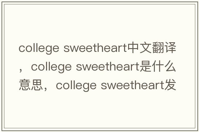 college sweetheart中文翻譯，college sweetheart是什么意思，college sweetheart發(fā)音、用法及例句