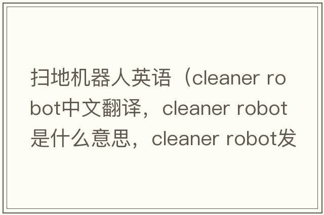 掃地機器人英語（cleaner robot中文翻譯，cleaner robot是什么意思，cleaner robot發(fā)音、用法及例句）