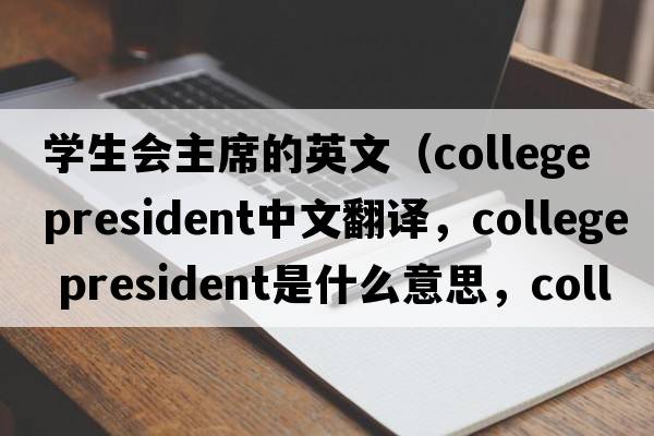學(xué)生會(huì)主席的英文（college president中文翻譯，college president是什么意思，college president發(fā)音、用法及例句）