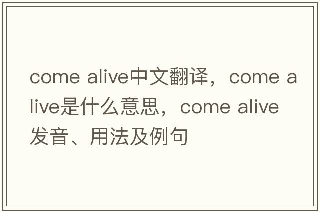 come alive中文翻譯，come alive是什么意思，come alive發(fā)音、用法及例句