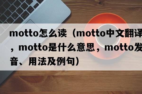 motto怎么讀（motto中文翻譯，motto是什么意思，motto發(fā)音、用法及例句）