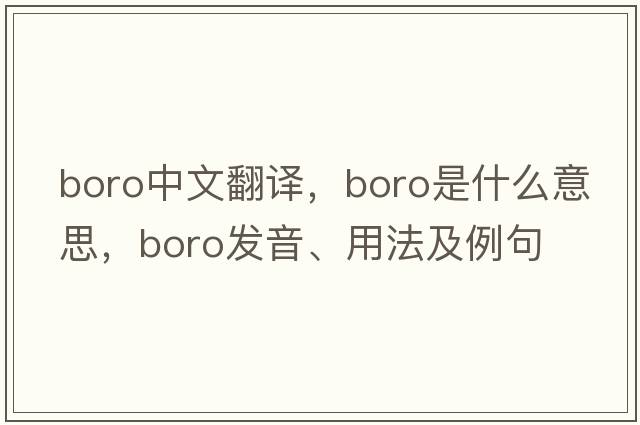boro中文翻譯，boro是什么意思，boro發(fā)音、用法及例句