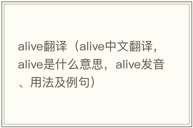 alive翻譯（alive中文翻譯，alive是什么意思，alive發(fā)音、用法及例句）