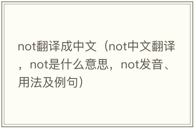 not翻譯成中文（not中文翻譯，not是什么意思，not發(fā)音、用法及例句）