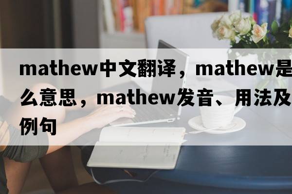 Mathew中文翻譯，Mathew是什么意思，Mathew發(fā)音、用法及例句