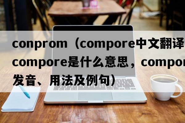 conprom（compore中文翻譯，compore是什么意思，compore發(fā)音、用法及例句）