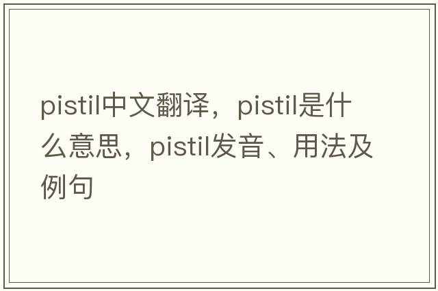 pistil中文翻譯，pistil是什么意思，pistil發(fā)音、用法及例句