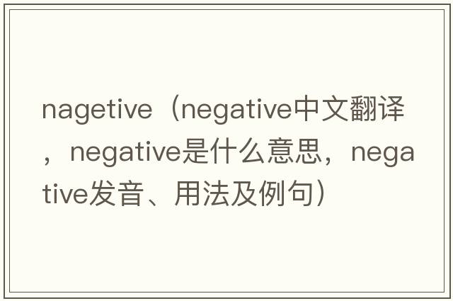 nagetive（negative中文翻譯，negative是什么意思，negative發(fā)音、用法及例句）