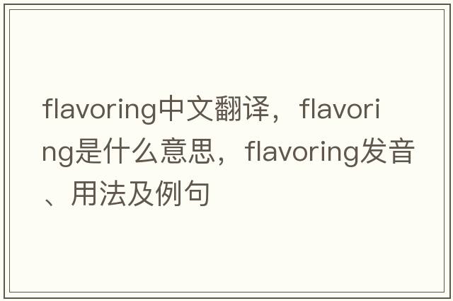 flavoring中文翻譯，flavoring是什么意思，flavoring發(fā)音、用法及例句