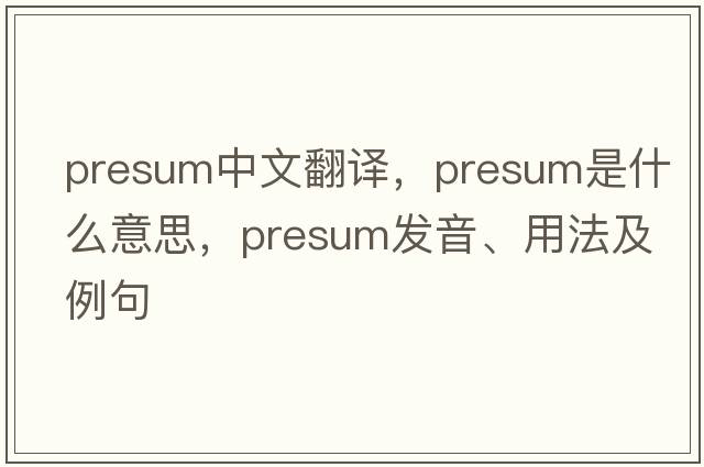 presum中文翻譯，presum是什么意思，presum發(fā)音、用法及例句