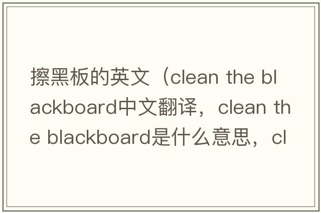擦黑板的英文（clean the blackboard中文翻譯，clean the blackboard是什么意思，clean the blackboard發(fā)音、用法及例句）