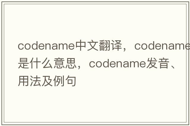 codename中文翻譯，codename是什么意思，codename發(fā)音、用法及例句