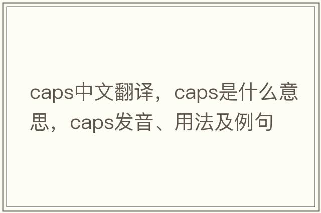 caps中文翻譯，caps是什么意思，caps發(fā)音、用法及例句