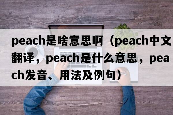 peach是啥意思?。╬each中文翻譯，peach是什么意思，peach發(fā)音、用法及例句）