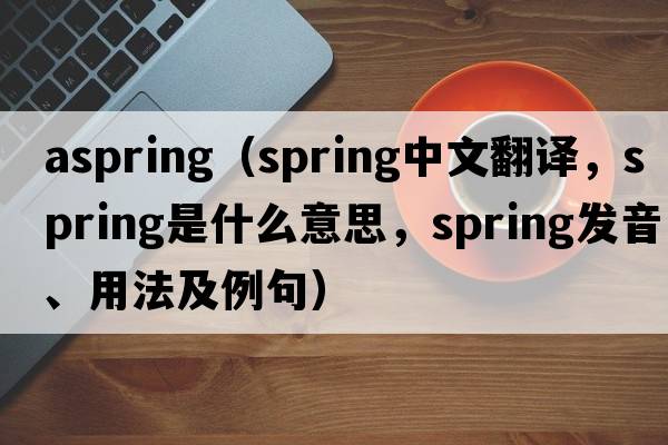 aspring（spring中文翻譯，spring是什么意思，spring發(fā)音、用法及例句）