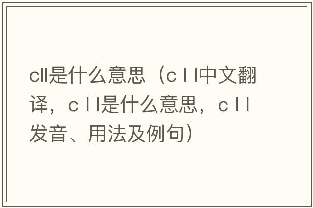 cll是什么意思（c l l中文翻譯，c l l是什么意思，c l l發(fā)音、用法及例句）