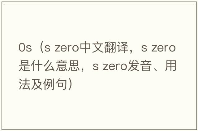0s（s zero中文翻譯，s zero是什么意思，s zero發(fā)音、用法及例句）