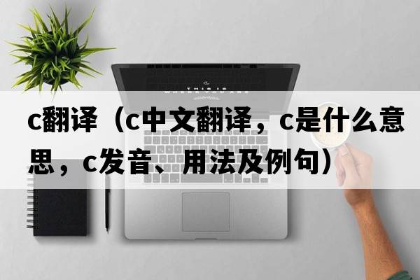 c翻譯（c中文翻譯，c是什么意思，c發(fā)音、用法及例句）