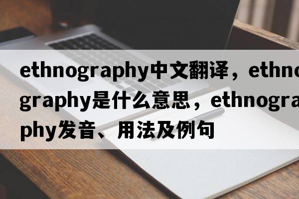 ethnography中文翻譯，ethnography是什么意思，ethnography發(fā)音、用法及例句