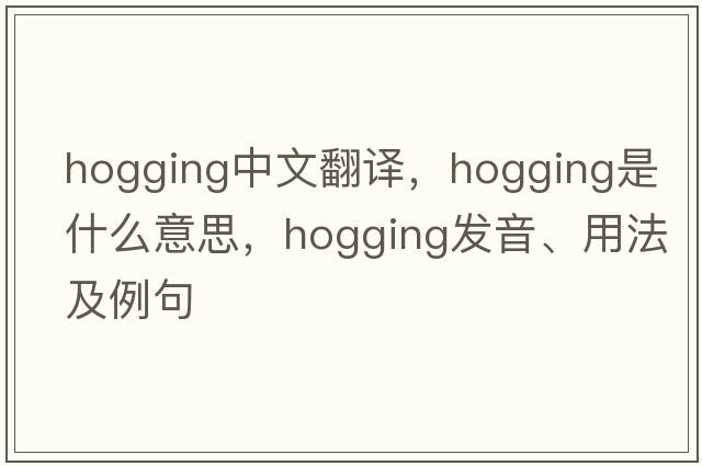 hogging中文翻譯，hogging是什么意思，hogging發(fā)音、用法及例句