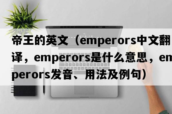 帝王的英文（emperors中文翻譯，emperors是什么意思，emperors發(fā)音、用法及例句）