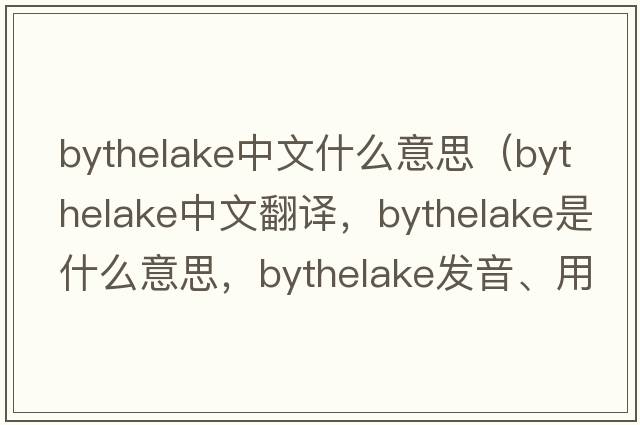 bythelake中文什么意思（bythelake中文翻譯，bythelake是什么意思，bythelake發(fā)音、用法及例句）