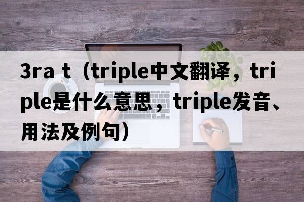 3ra t（triple中文翻譯，triple是什么意思，triple發(fā)音、用法及例句）