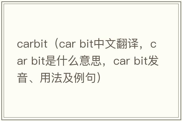 carbit（car bit中文翻譯，car bit是什么意思，car bit發(fā)音、用法及例句）