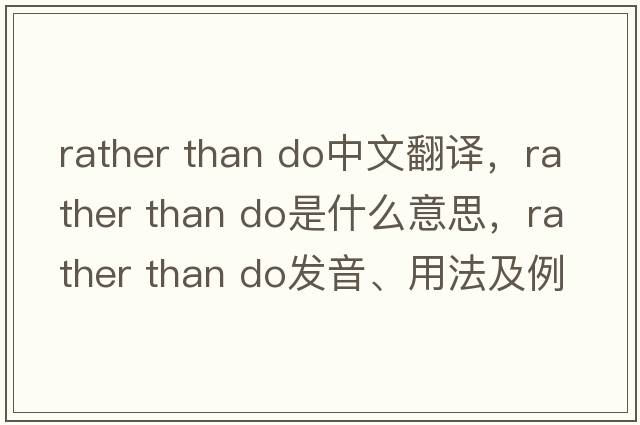 rather than do中文翻譯，rather than do是什么意思，rather than do發(fā)音、用法及例句