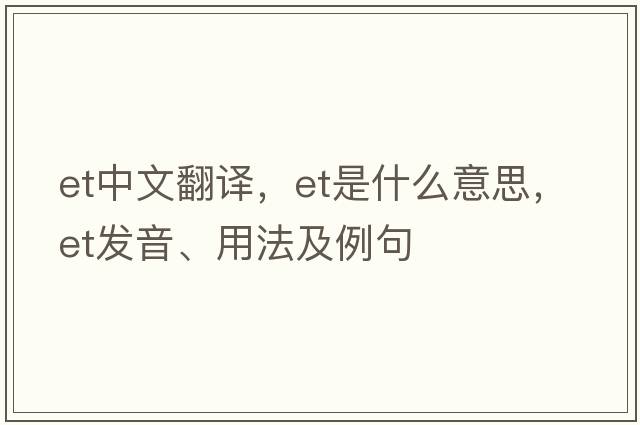 et中文翻譯，et是什么意思，et發(fā)音、用法及例句