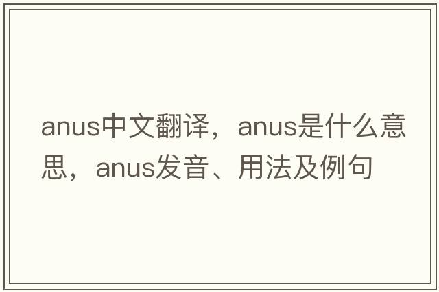 anus中文翻譯，anus是什么意思，anus發(fā)音、用法及例句