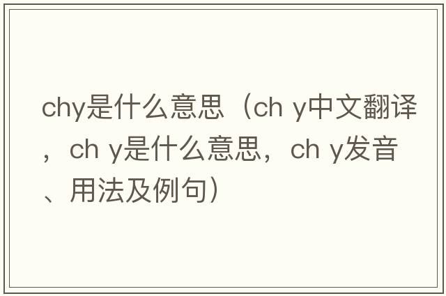 chy是什么意思（ch y中文翻譯，ch y是什么意思，ch y發(fā)音、用法及例句）
