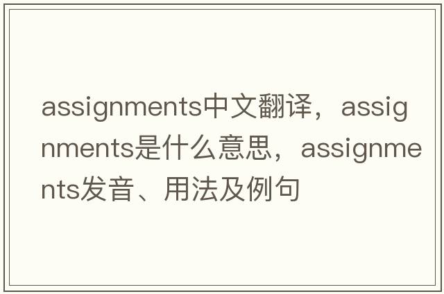 assignments中文翻譯，assignments是什么意思，assignments發(fā)音、用法及例句
