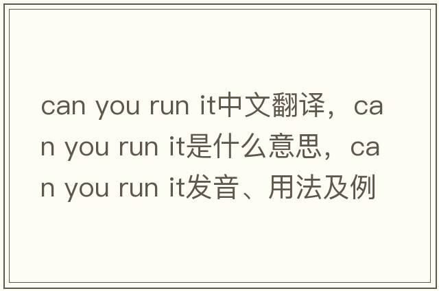 can you run it中文翻譯，can you run it是什么意思，can you run it發(fā)音、用法及例句