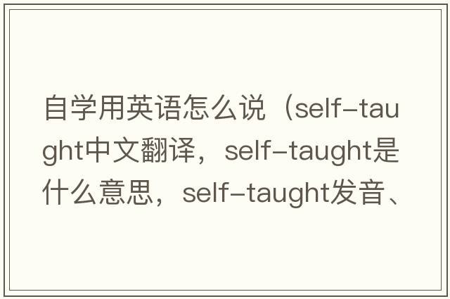 自學(xué)用英語怎么說（self-taught中文翻譯，self-taught是什么意思，self-taught發(fā)音、用法及例句）