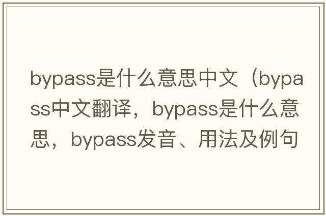 bypass是什么意思中文（bypass中文翻譯，bypass是什么意思，bypass發(fā)音、用法及例句）