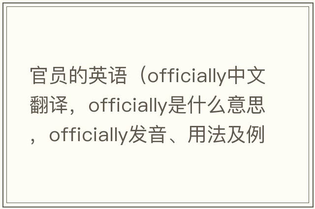 官員的英語（officially中文翻譯，officially是什么意思，officially發(fā)音、用法及例句）