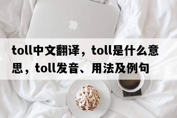 toll中文翻譯，toll是什么意思，toll發(fā)音、用法及例句