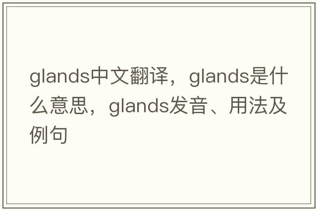 glands中文翻譯，glands是什么意思，glands發(fā)音、用法及例句