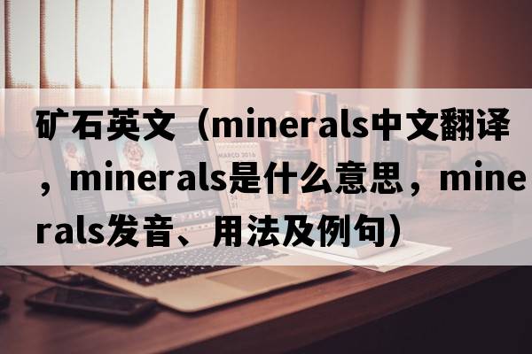 礦石英文（minerals中文翻譯，minerals是什么意思，minerals發(fā)音、用法及例句）