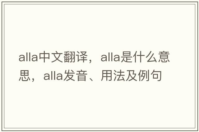 alla中文翻譯，alla是什么意思，alla發(fā)音、用法及例句