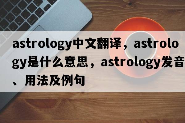 astrology中文翻譯，astrology是什么意思，astrology發(fā)音、用法及例句