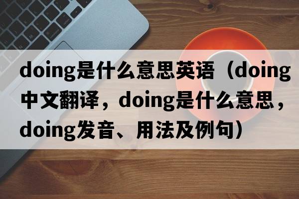 doing是什么意思英語(yǔ)（doing中文翻譯，doing是什么意思，doing發(fā)音、用法及例句）